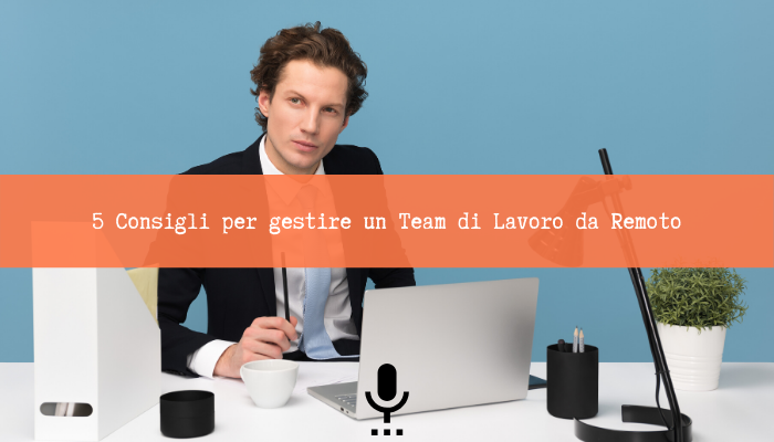 Read more about the article 5 Consigli per gestire un Team di Lavoro da Remoto [Podcast]